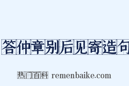 答仲章别后见寄造句是什么意思的图片